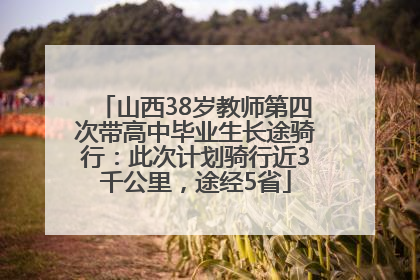 山西38岁教师第四次带高中毕业生长途骑行：此次计划骑行近3千公里，途经5省