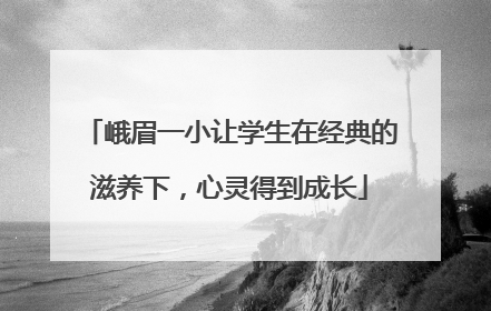 峨眉一小让学生在经典的滋养下，心灵得到成长