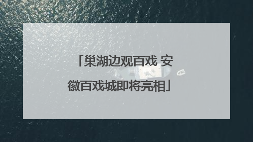 巢湖边观百戏 安徽百戏城即将亮相