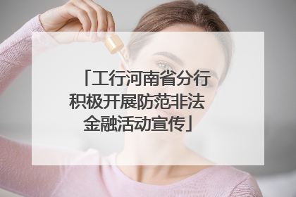 工行河南省分行积极开展防范非法金融活动宣传