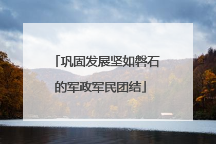 巩固发展坚如磐石的军政军民团结