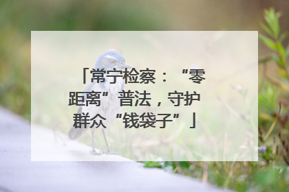 常宁检察：“零距离”普法，守护群众“钱袋子”