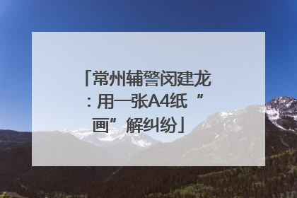 常州辅警闵建龙：用一张A4纸“画”解纠纷