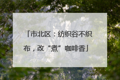 市北区：纺织谷不织布，改“煮”咖啡香