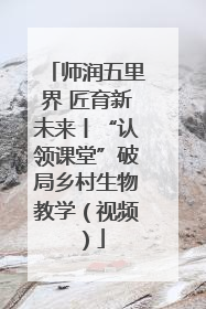 师润五里界 匠育新未来丨“认领课堂”破局乡村生物教学（视频）