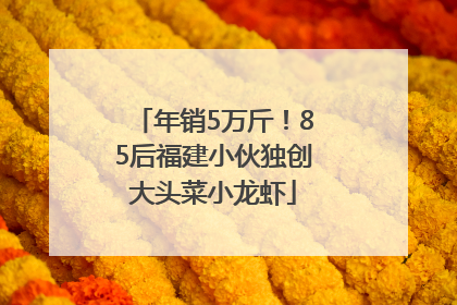 年销5万斤！85后福建小伙独创大头菜小龙虾