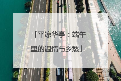 平凉华亭：端午里的温情与乡愁
