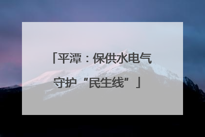 平潭：保供水电气 守护“民生线”