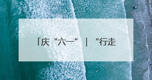 庆“六一”｜“行走的博物馆”进校园