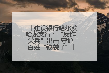 建设银行哈尔滨哈龙支行：“反诈尖兵”出击 守护百姓“钱袋子”