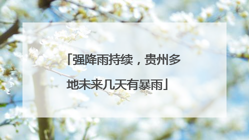 强降雨持续，贵州多地未来几天有暴雨