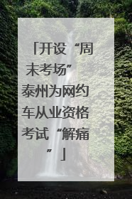 开设“周末考场” 泰州为网约车从业资格考试“解痛”