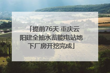 提前76天 重庆云阳建全抽水蓄能电站地下厂房开挖完成