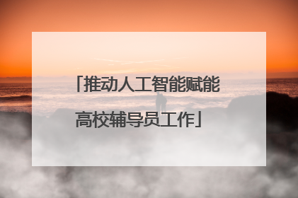 推动人工智能赋能高校辅导员工作