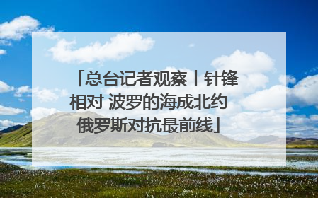 总台记者观察丨针锋相对 波罗的海成北约俄罗斯对抗最前线