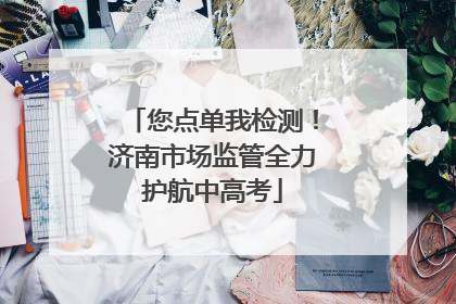 您点单我检测！济南市场监管全力护航中高考