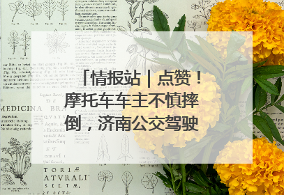 情报站｜点赞！摩托车车主不慎摔倒，济南公交驾驶员暖心帮扶！