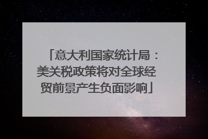 意大利国家统计局：美关税政策将对全球经贸前景产生负面影响