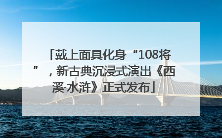 戴上面具化身“108将”，新古典沉浸式演出《西溪·水浒》正式发布