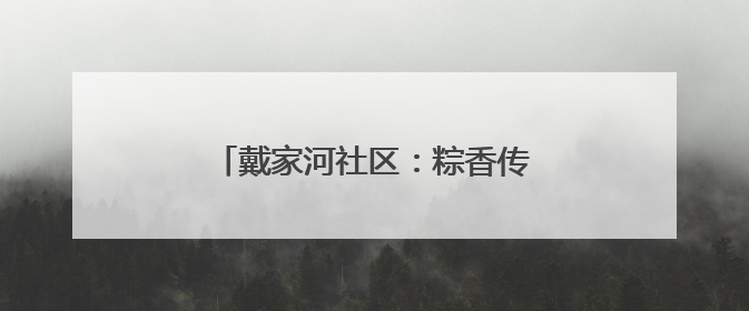 戴家河社区：粽香传廉意，端午共安康