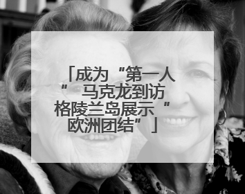 成为“第一人” 马克龙到访格陵兰岛展示“欧洲团结”