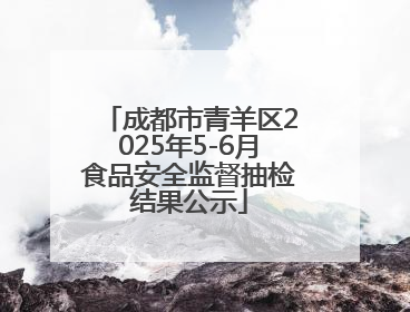 成都市青羊区2025年5-6月食品安全监督抽检结果公示