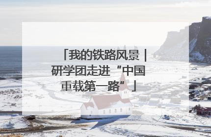 我的铁路风景｜研学团走进“中国重载第一路”