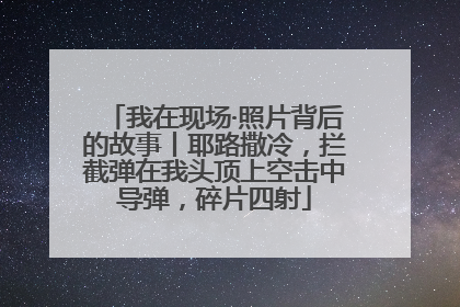 我在现场·照片背后的故事丨耶路撒冷，拦截弹在我头顶上空击中导弹，碎片四射
