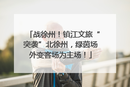 战徐州！镇江文旅“突袭”北徐州，绿茵场外变客场为主场！