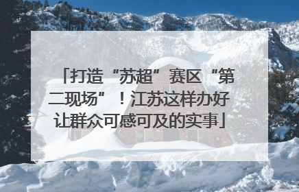 打造“苏超”赛区“第二现场”！江苏这样办好让群众可感可及的实事