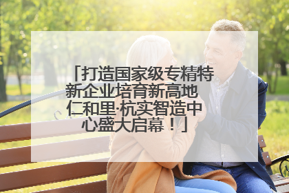 打造国家级专精特新企业培育新高地 仁和里·杭实智造中心盛大启幕！