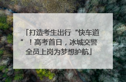 打造考生出行“快车道”！高考首日，冰城交警全员上岗为梦想护航