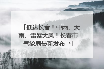 抵达长春！中雨、大雨、雷暴大风！长春市气象局最新发布→