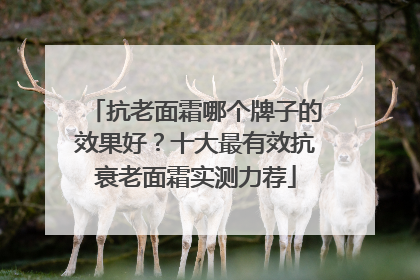 抗老面霜哪个牌子的效果好？十大最有效抗衰老面霜实测力荐