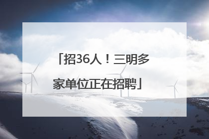 招36人！三明多家单位正在招聘