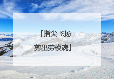 指尖飞扬 剪出劳模魂