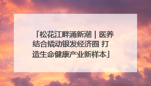 松花江畔涌新潮｜医养结合撬动银发经济圈 打造生命健康产业新样本