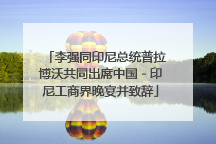 李强同印尼总统普拉博沃共同出席中国－印尼工商界晚宴并致辞
