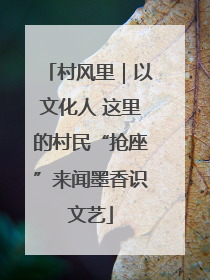 村风里｜以文化人 这里的村民“抢座”来闻墨香识文艺