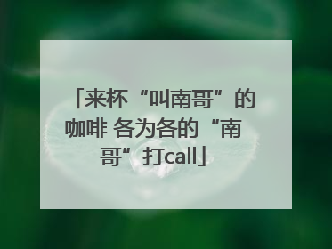 来杯“叫南哥”的咖啡 各为各的“南哥”打call