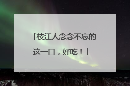 枝江人念念不忘的这一口，好吃！