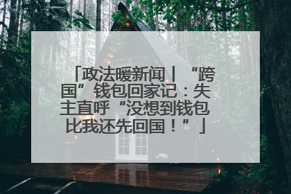 政法暖新闻丨“跨国”钱包回家记：失主直呼“没想到钱包比我还先回国！”