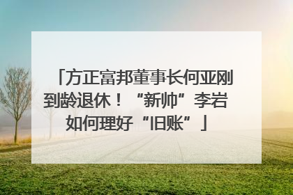 方正富邦董事长何亚刚到龄退休！“新帅”李岩如何理好“旧账”