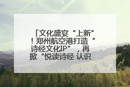 文化盛宴“上新”！郑州航空港打造“诗经文化IP”，再掀“悦读诗经 认识家乡路”活动热潮