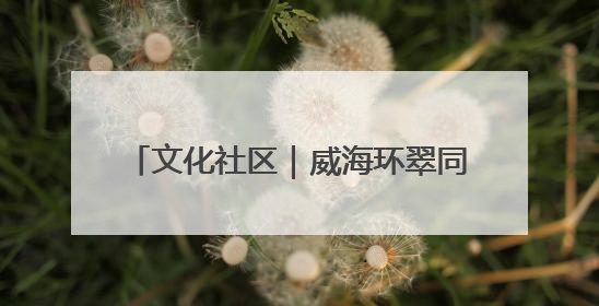 文化社区｜威海环翠同德书院：以文化矩阵，构建服务群众新场景