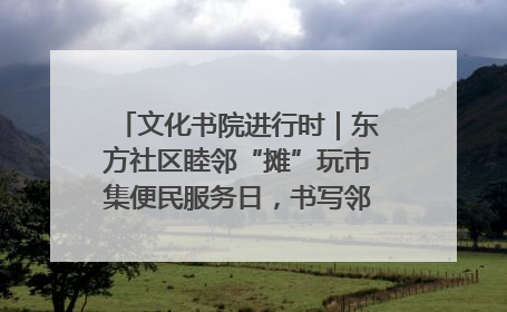 文化书院进行时｜东方社区睦邻“摊”玩市集便民服务日，书写邻里共生新篇章