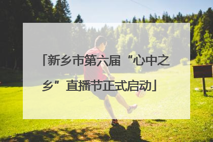 新乡市第六届“心中之乡”直播节正式启动