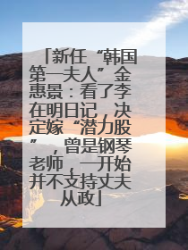新任“韩国第一夫人”金惠景：看了李在明日记，决定嫁“潜力股”，曾是钢琴老师，一开始并不支持丈夫从政