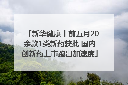 新华健康丨前五月20余款1类新药获批 国内创新药上市跑出加速度