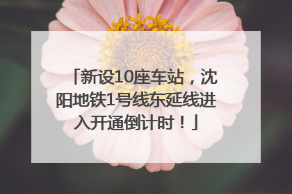 新设10座车站，沈阳地铁1号线东延线进入开通倒计时！